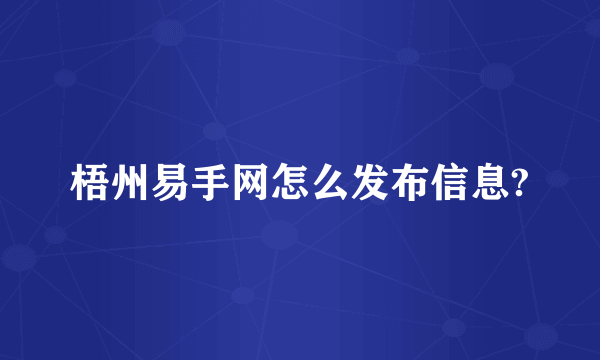 梧州易手网怎么发布信息?
