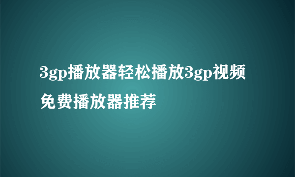 3gp播放器轻松播放3gp视频免费播放器推荐
