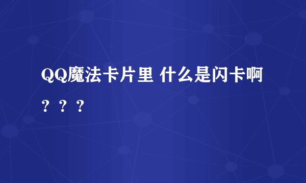 QQ魔法卡片里 什么是闪卡啊？？？