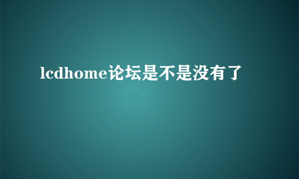 lcdhome论坛是不是没有了