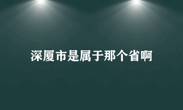 深厦市是属于那个省啊
