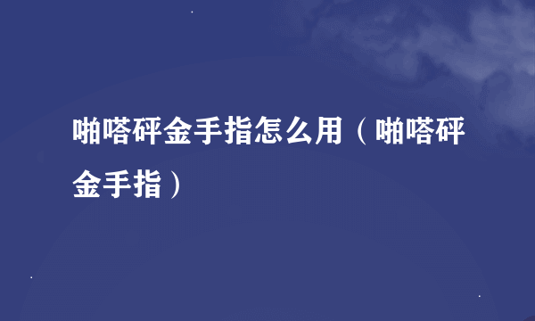 啪嗒砰金手指怎么用（啪嗒砰金手指）