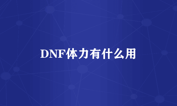 DNF体力有什么用