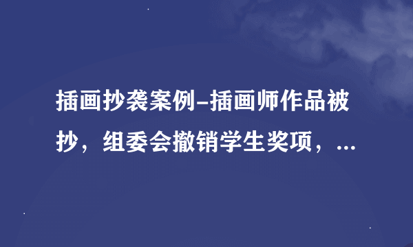 插画抄袭案例-插画师作品被抄，组委会撤销学生奖项，如何看待这名学生的抄袭行为？