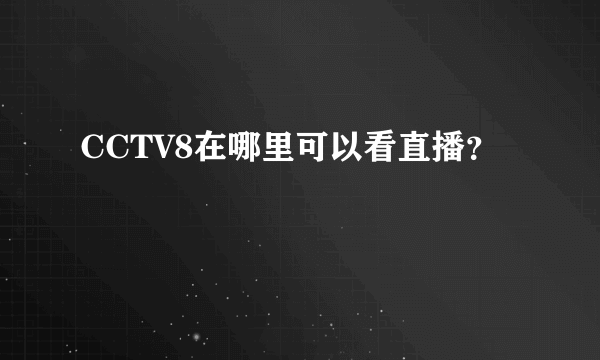 CCTV8在哪里可以看直播？