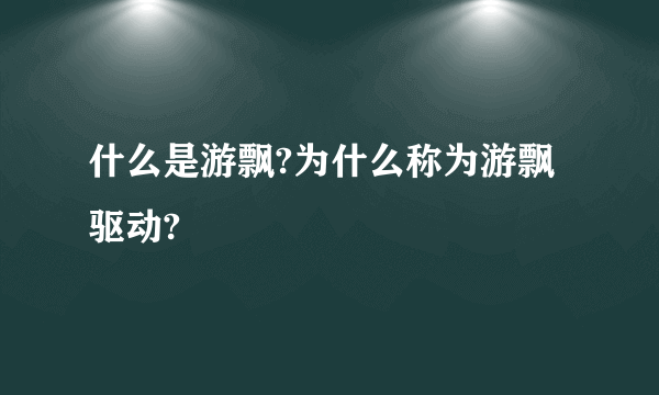 什么是游飘?为什么称为游飘驱动?