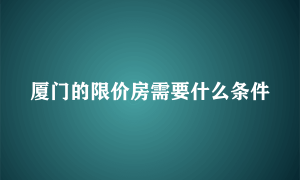 厦门的限价房需要什么条件