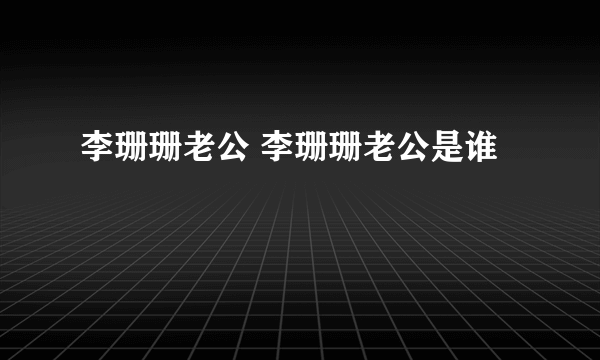 李珊珊老公 李珊珊老公是谁