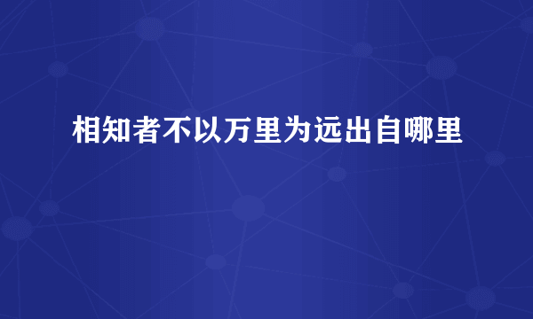 相知者不以万里为远出自哪里