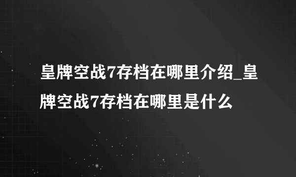 皇牌空战7存档在哪里介绍_皇牌空战7存档在哪里是什么