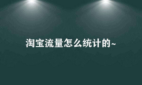 淘宝流量怎么统计的~