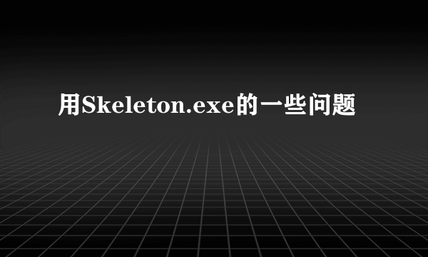 用Skeleton.exe的一些问题