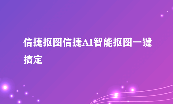 信捷抠图信捷AI智能抠图一键搞定