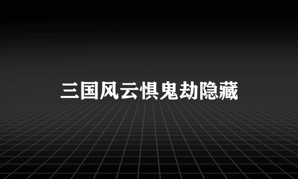 三国风云惧鬼劫隐藏
