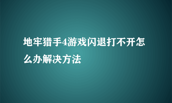 地牢猎手4游戏闪退打不开怎么办解决方法