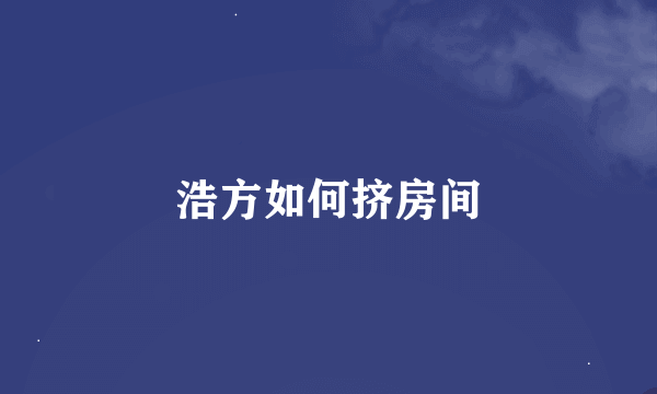 浩方如何挤房间