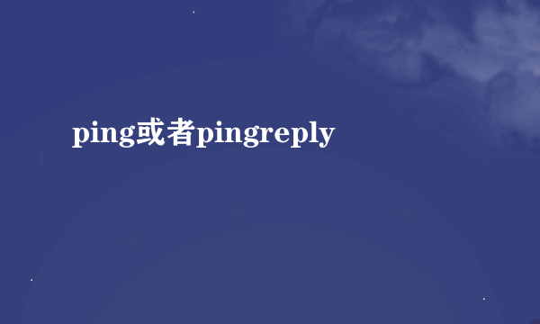 ping或者pingreply