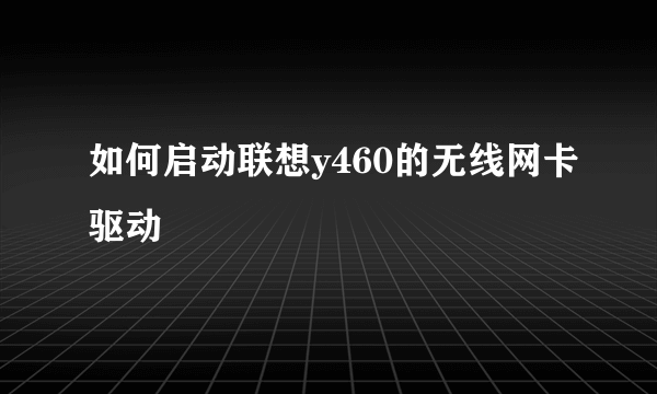如何启动联想y460的无线网卡驱动