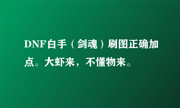 DNF白手（剑魂）刷图正确加点。大虾来，不懂物来。
