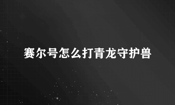 赛尔号怎么打青龙守护兽