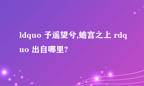 ldquo 予遥望兮,蟾宫之上 rdquo 出自哪里?