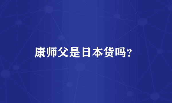 康师父是日本货吗？