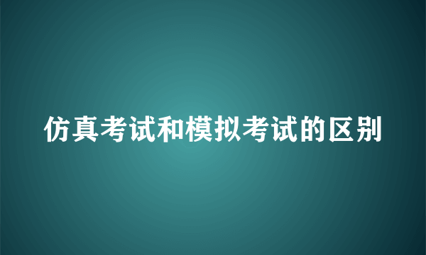 仿真考试和模拟考试的区别