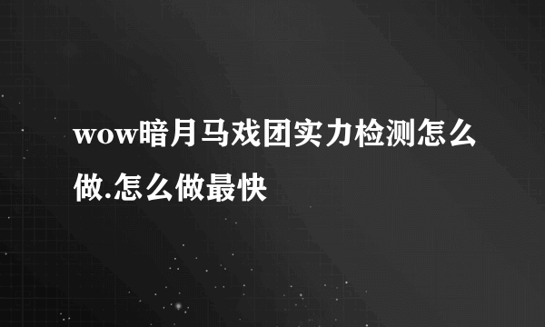 wow暗月马戏团实力检测怎么做.怎么做最快