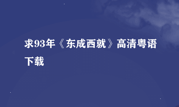 求93年《东成西就》高清粤语下载