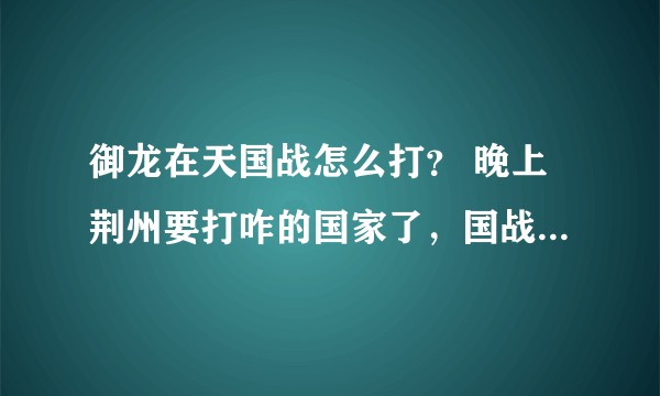 御龙在天国战怎么打？ 晚上荆州要打咋的国家了，国战怎么玩啊，15:30资源争夺怎么玩啊？有什么注意事项吗