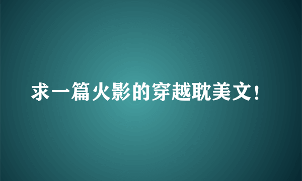 求一篇火影的穿越耽美文！
