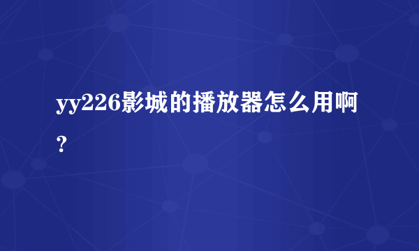 yy226影城的播放器怎么用啊?