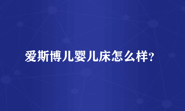 爱斯博儿婴儿床怎么样？