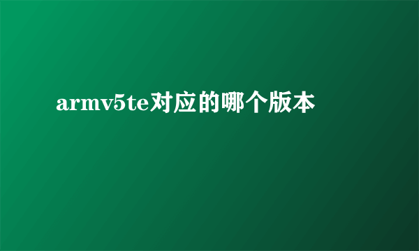 armv5te对应的哪个版本