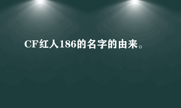 CF红人186的名字的由来。