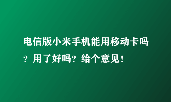 电信版小米手机能用移动卡吗？用了好吗？给个意见！