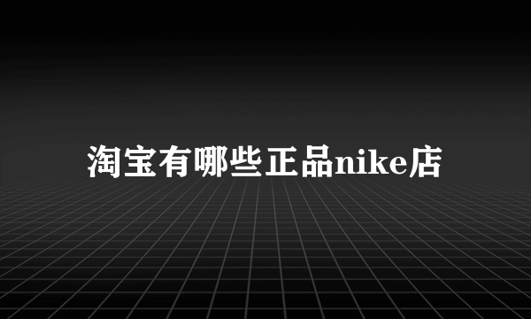 淘宝有哪些正品nike店