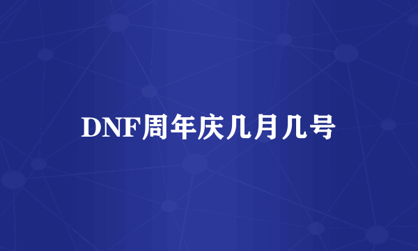 DNF周年庆几月几号