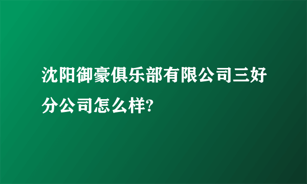 沈阳御豪俱乐部有限公司三好分公司怎么样?