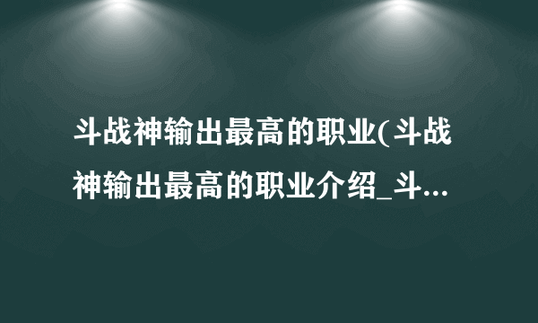 斗战神输出最高的职业(斗战神输出最高的职业介绍_斗战神输出最高的职业(斗战神输出最高的职业是什么