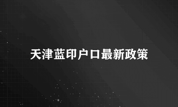 天津蓝印户口最新政策