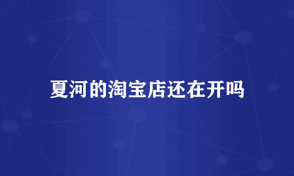 夏河的淘宝店还在开吗