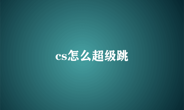 cs怎么超级跳