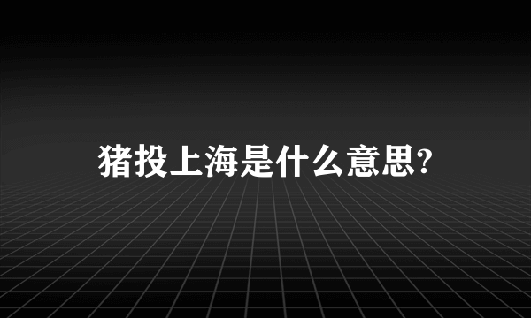 猪投上海是什么意思?