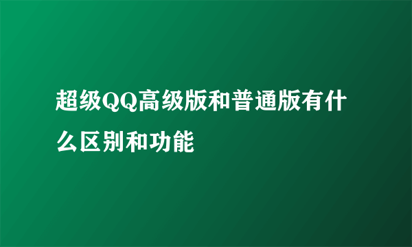 超级QQ高级版和普通版有什么区别和功能