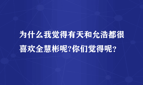 为什么我觉得有天和允浩都很喜欢全慧彬呢?你们觉得呢？