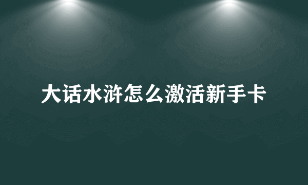 大话水浒怎么激活新手卡