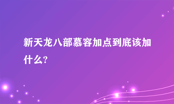 新天龙八部慕容加点到底该加什么?