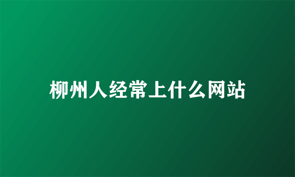 柳州人经常上什么网站