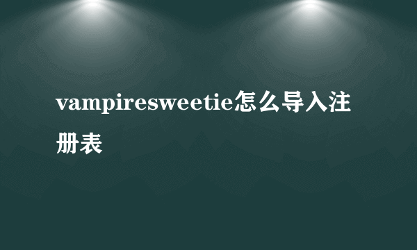 vampiresweetie怎么导入注册表